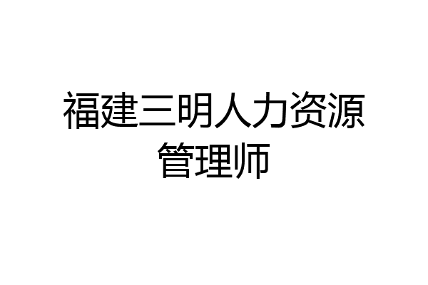 福建三明人力资源管理师