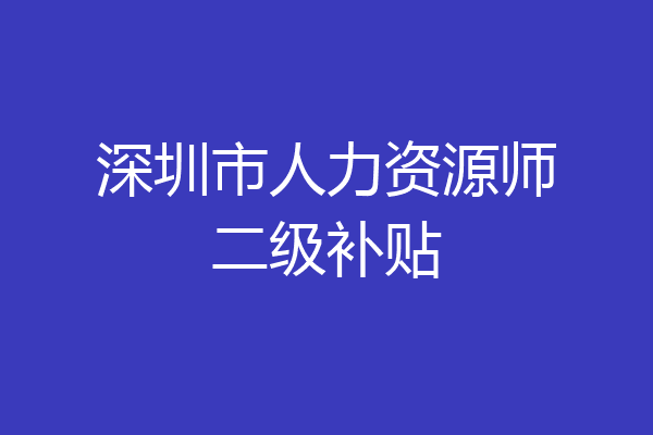 深圳市人力资源师二级补贴