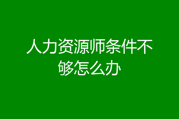 人力资源师条件不够怎么办
