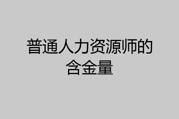 普通人力资源师的含金量