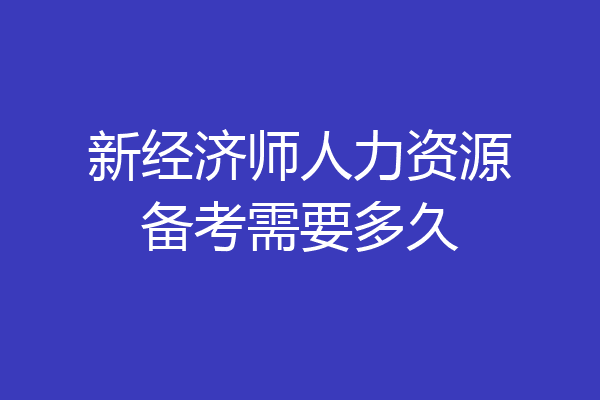 新经济师人力资源备考需要多久