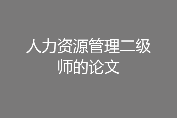 人力资源管理二级师的论文
