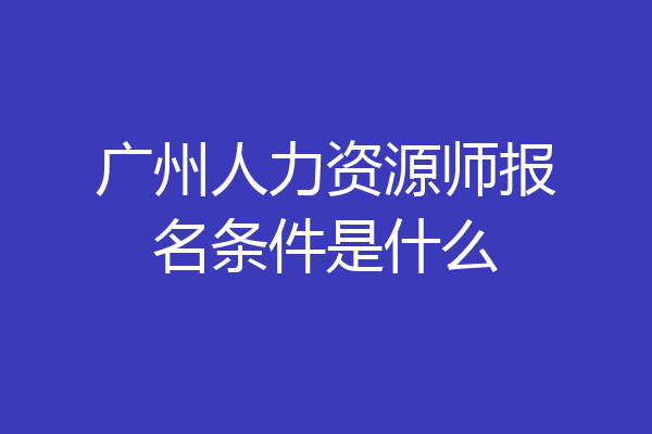 广州人力资源师报名条件是什么