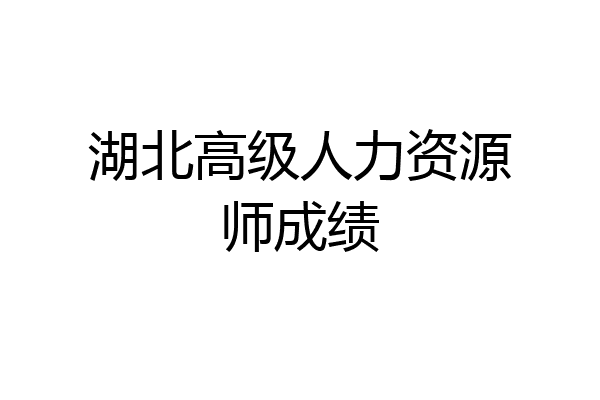 湖北高级人力资源师成绩