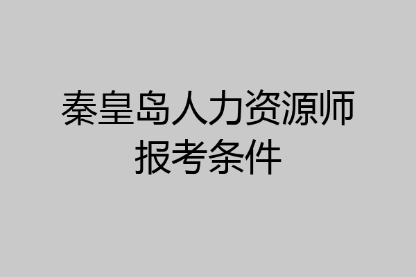 秦皇岛人力资源师报考条件