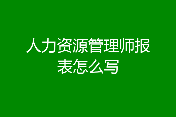 人力资源管理师报表怎么写