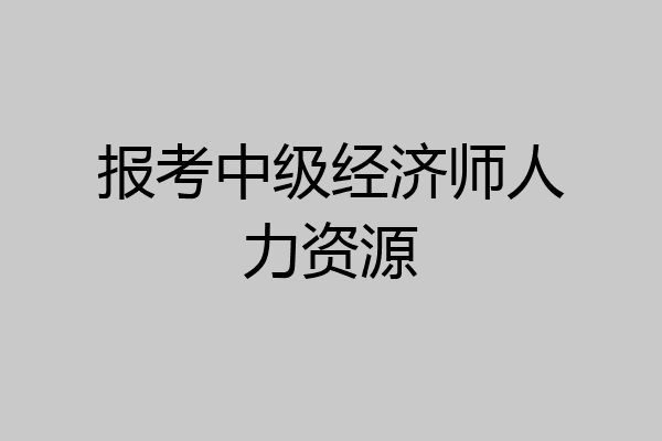 报考中级经济师人力资源