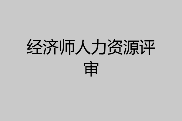 经济师人力资源评审