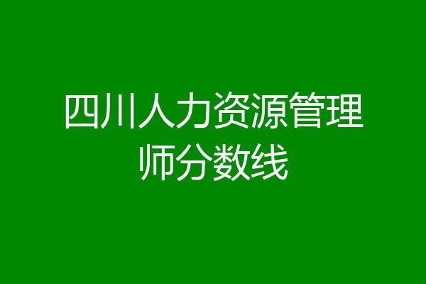 四川人力资源管理师分数线