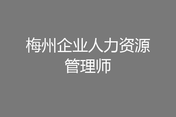 梅州企业人力资源管理师