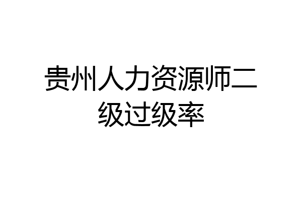 贵州人力资源师二级过级率