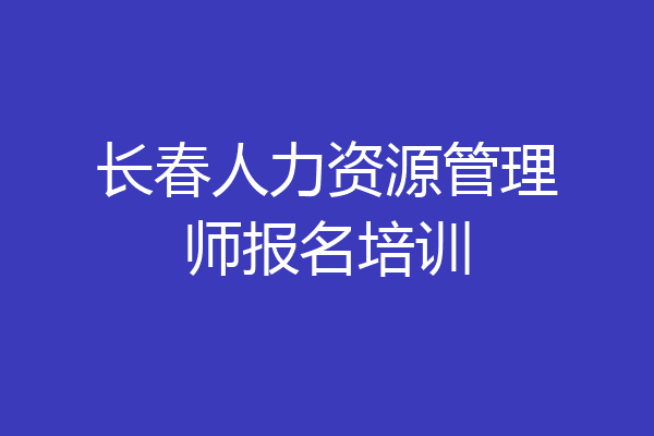 长春人力资源管理师报名培训