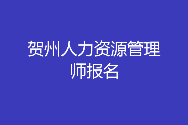 贺州人力资源管理师报名