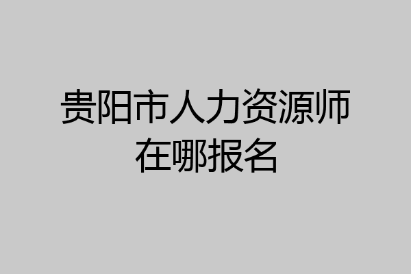 贵阳市人力资源师在哪报名