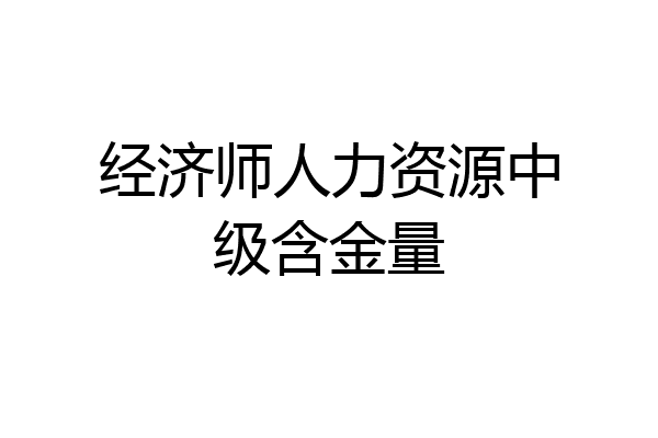 经济师人力资源中级含金量