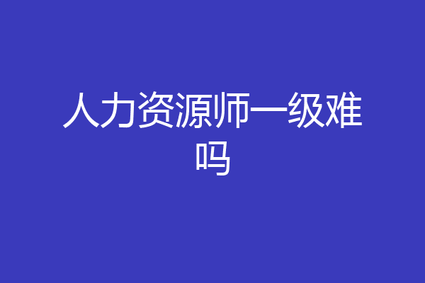 人力资源师一级难吗
