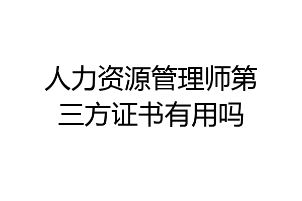 人力资源管理师第三方证书有用吗