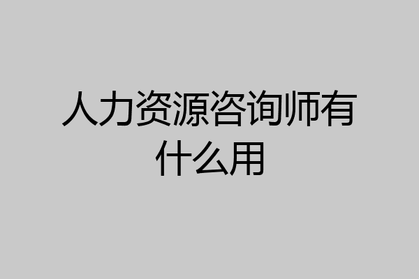 人力资源咨询师有什么用