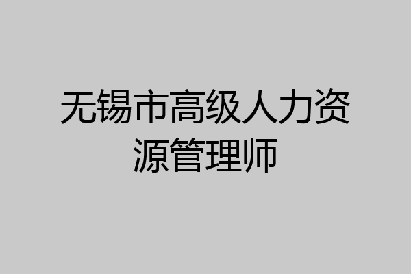 无锡市高级人力资源管理师
