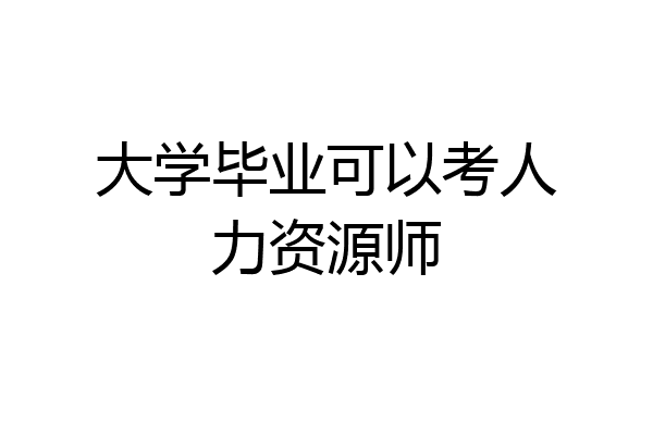大学毕业可以考人力资源师