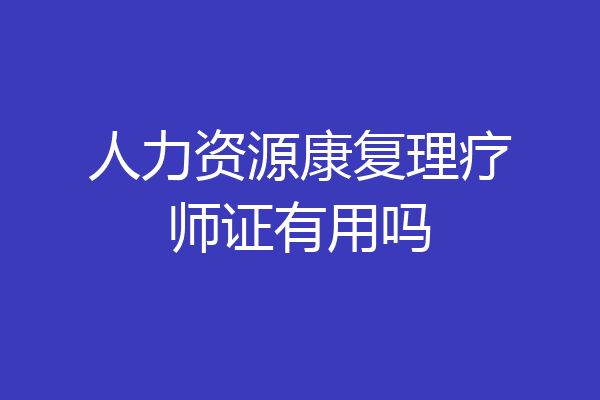 人力资源康复理疗师证有用吗