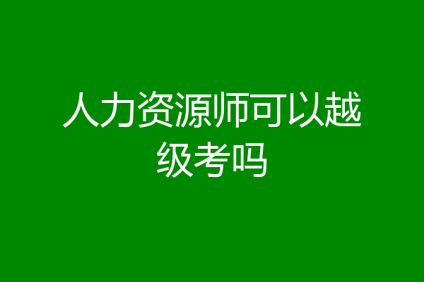人力资源师可以越级考吗