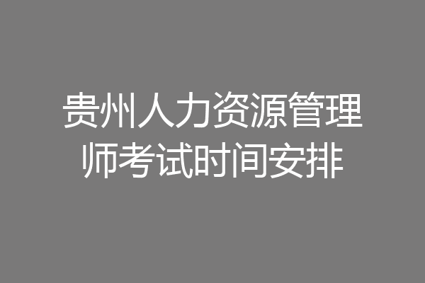 贵州人力资源管理师考试时间安排