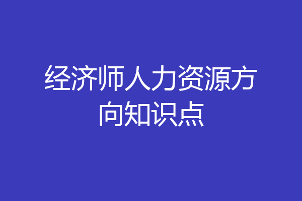 经济师人力资源方向知识点