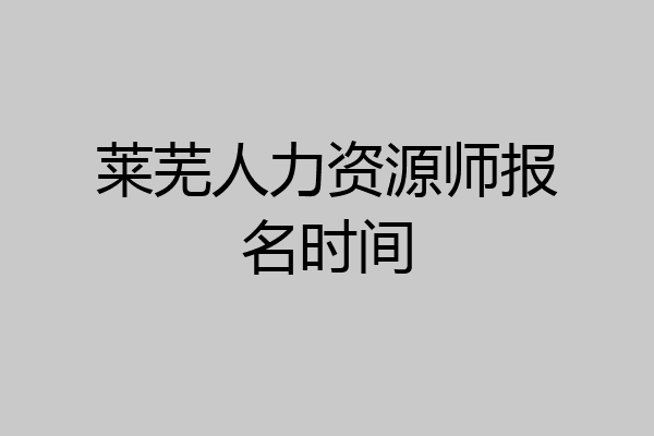 莱芜人力资源师报名时间