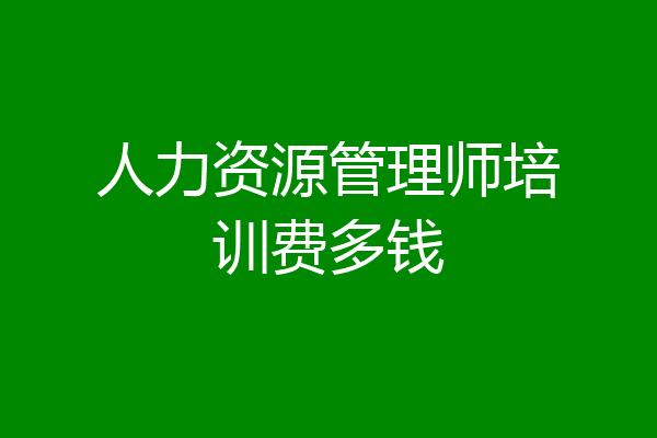 人力资源管理师培训费多钱