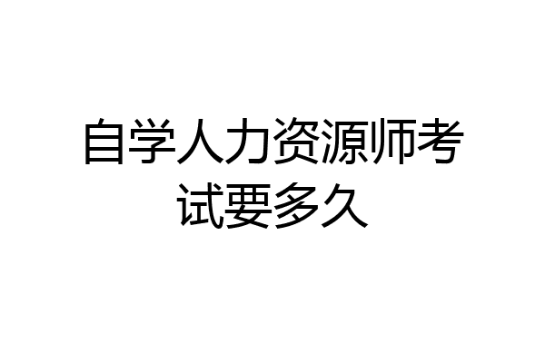 自学人力资源师考试要多久
