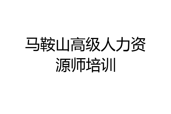 马鞍山高级人力资源师培训