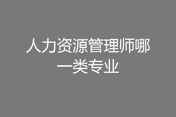 人力资源管理师哪一类专业
