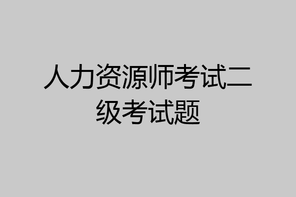人力资源师考试二级考试题