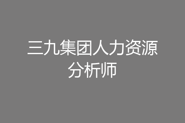 三九集团人力资源分析师