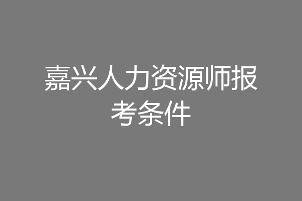 嘉兴人力资源师报考条件