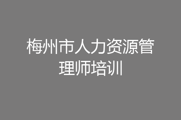 梅州市人力资源管理师培训