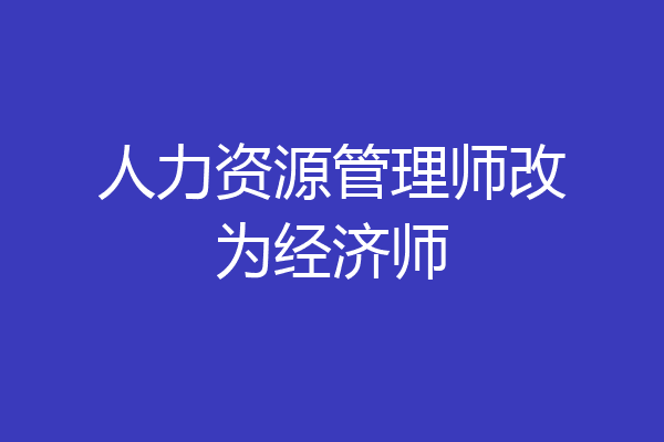 人力资源管理师改为经济师