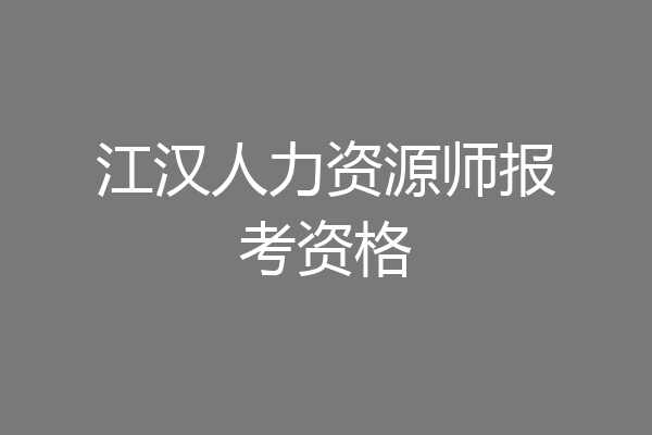 江汉人力资源师报考资格