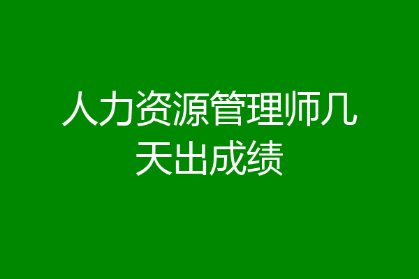 人力资源管理师几天出成绩