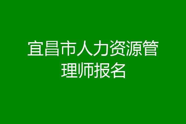 宜昌市人力资源管理师报名