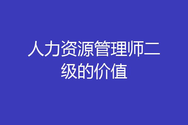 人力资源管理师二级的价值