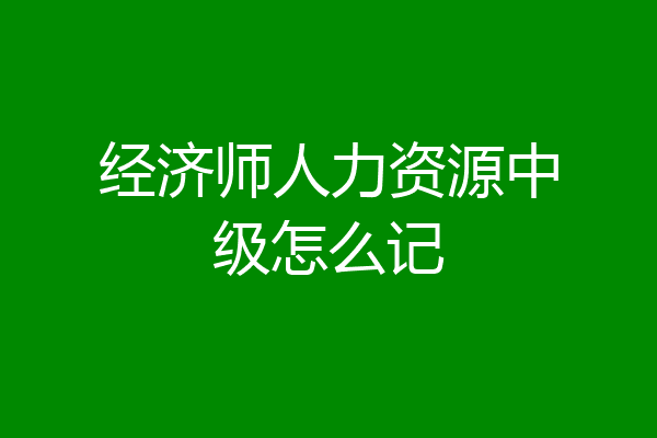 经济师人力资源中级怎么记