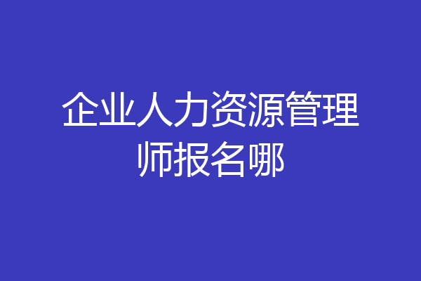 企业人力资源管理师报名哪
