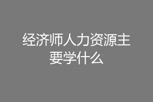 经济师人力资源主要学什么