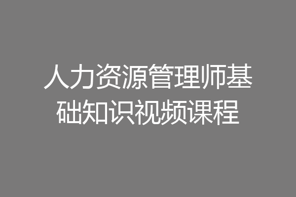 人力资源管理师基础知识视频课程