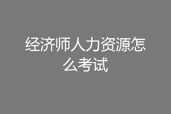 经济师人力资源怎么考试