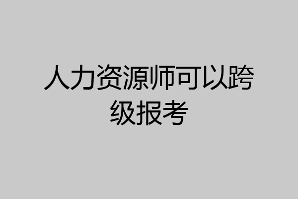 人力资源师可以跨级报考