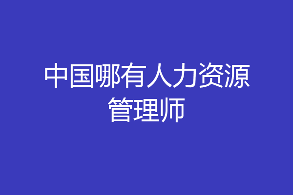 中国哪有人力资源管理师