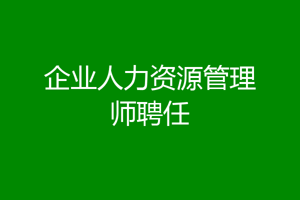 企业人力资源管理师聘任